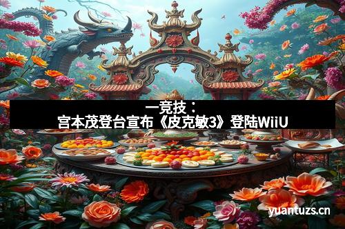 一竞技：宫本茂登台宣布《皮克敏3》登陆WiiU